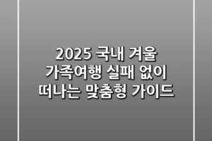 2025 국내 겨울 가족여행, 실패 없이 떠나는 맞춤형 가이드