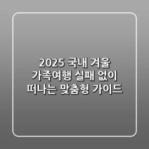 2025 국내 겨울 가족여행, 실패 없이 떠나는 맞춤형 가이드