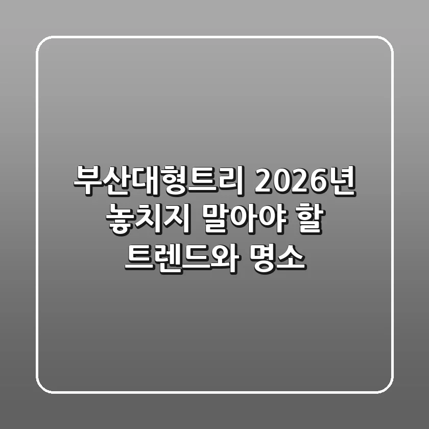 부산대형트리, 2026년 놓치지 말아야 할 트렌드와 명소