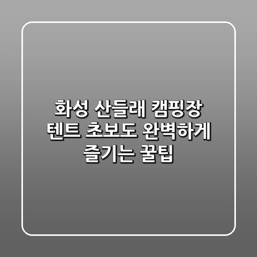 화성 산들래 캠핑장 텐트: 초보도 완벽하게 즐기는 꿀팁