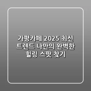 가평카페: 2025 최신 트렌드, 나만의 완벽한 힐링 스팟 찾기