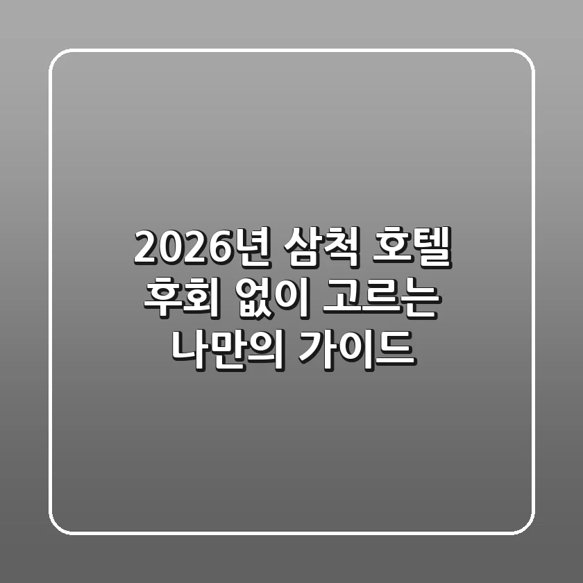 2026년 삼척 호텔, 후회 없이 고르는 나만의 가이드